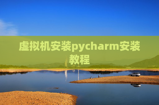 虚拟机安装pycharm安装教程 虚拟机安装pycharm安装教程